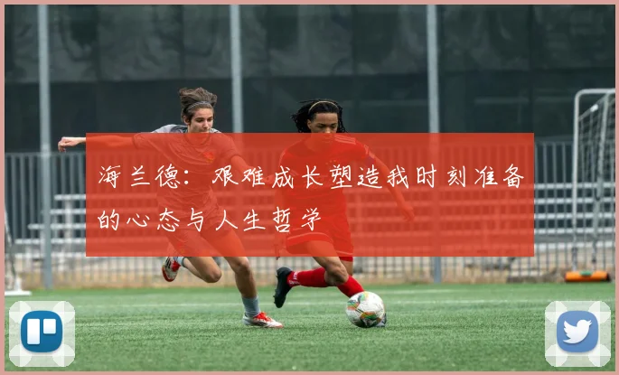 海兰德：艰难成长塑造我时刻准备的心态与人生哲学