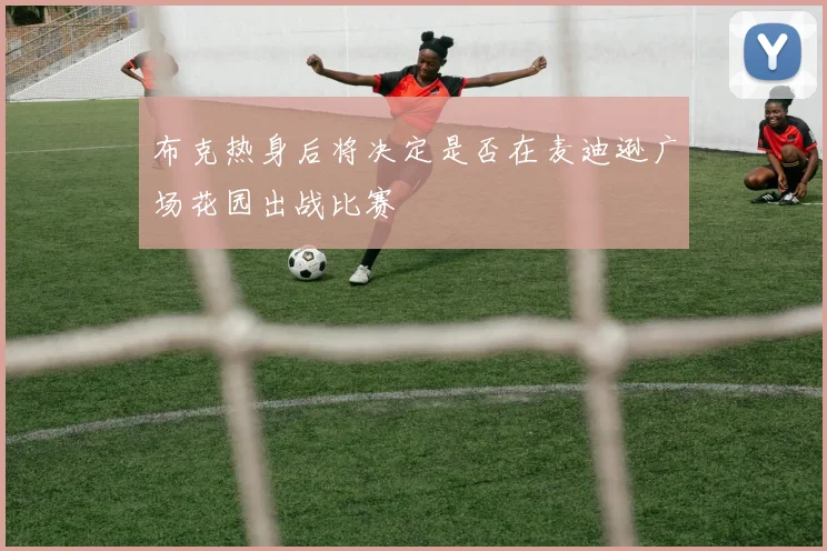 布克热身后将决定是否在麦迪逊广场花园出战比赛