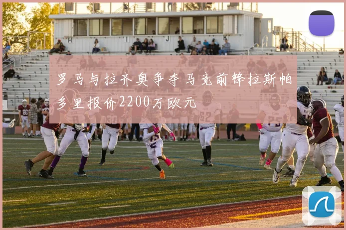 罗马与拉齐奥争夺马竞前锋拉斯帕多里报价2200万欧元