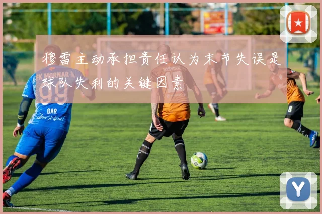 穆雷主动承担责任认为末节失误是球队失利的关键因素
