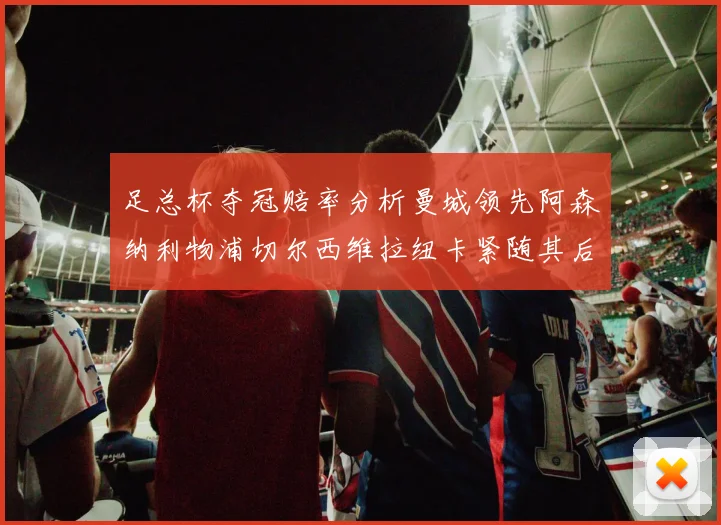 足总杯夺冠赔率分析曼城领先阿森纳利物浦切尔西维拉纽卡紧随其后