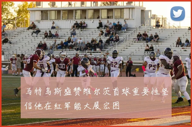 马特乌斯盛赞维尔茨首球重要性坚信他在红军能大展宏图