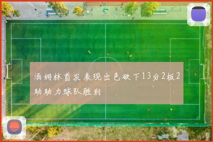 汤姆林首发表现出色砍下13分2板2助助力球队胜利