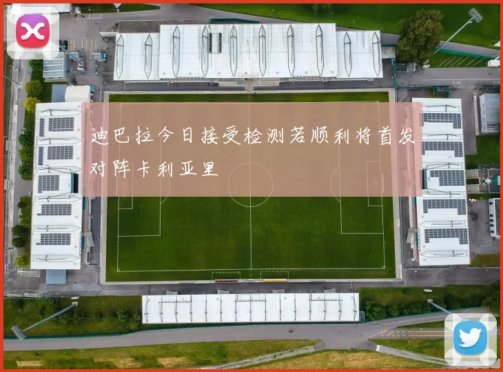 迪巴拉今日接受检测若顺利将首发对阵卡利亚里