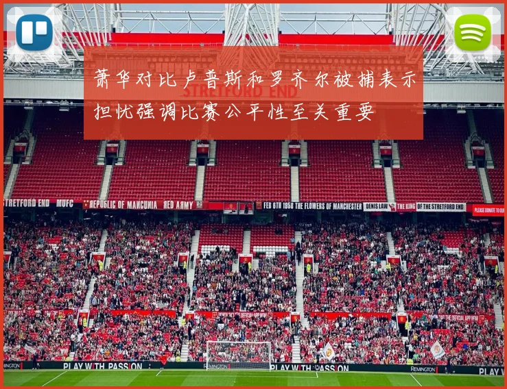 萧华对比卢普斯和罗齐尔被捕表示担忧强调比赛公平性至关重要