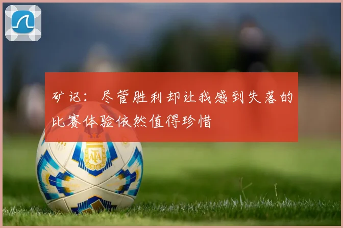矿记：尽管胜利却让我感到失落的比赛体验依然值得珍惜
