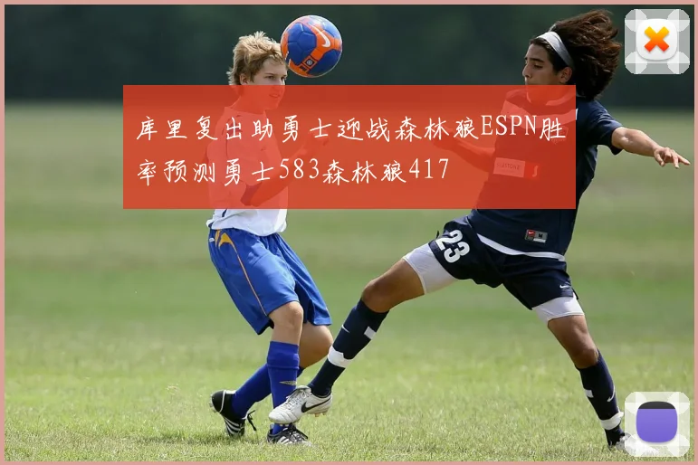 库里复出助勇士迎战森林狼ESPN胜率预测勇士583森林狼417