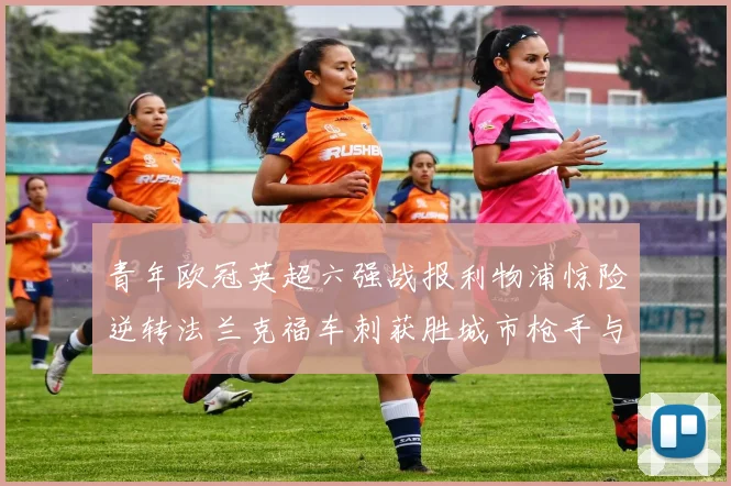青年欧冠英超六强战报利物浦惊险逆转法兰克福车刺获胜城市枪手与喜鹊失利