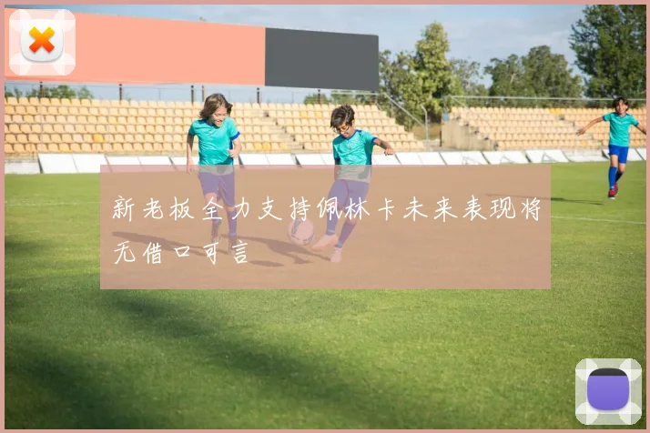 新老板全力支持佩林卡未来表现将无借口可言