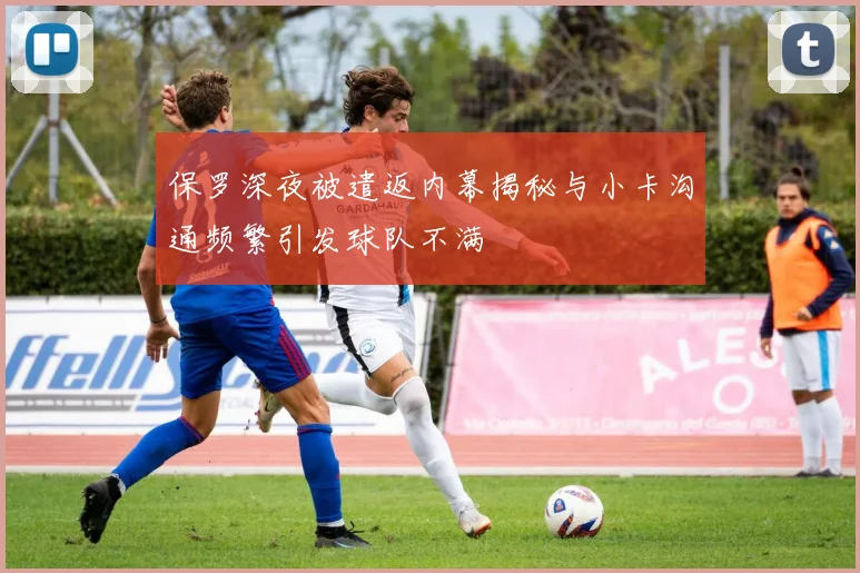 保罗深夜被遣返内幕揭秘与小卡沟通频繁引发球队不满