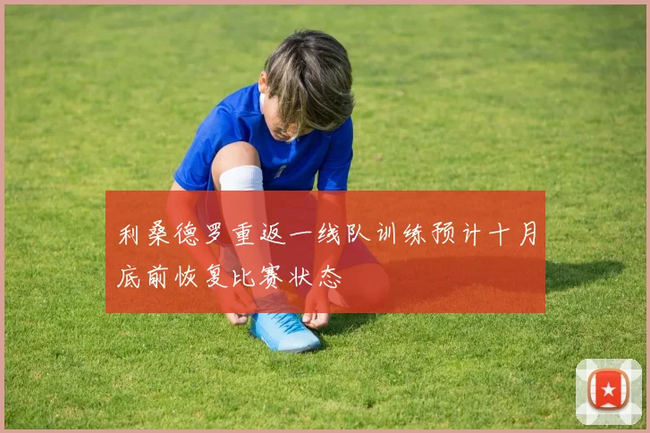 利桑德罗重返一线队训练预计十月底前恢复比赛状态