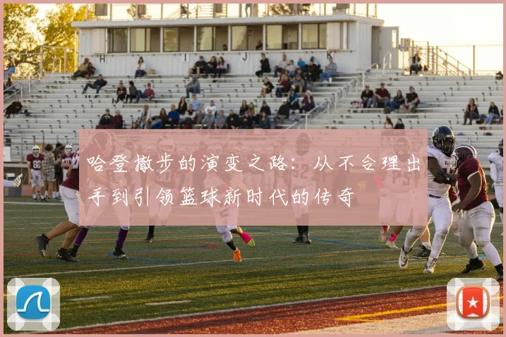 哈登撤步的演变之路：从不合理出手到引领篮球新时代的传奇