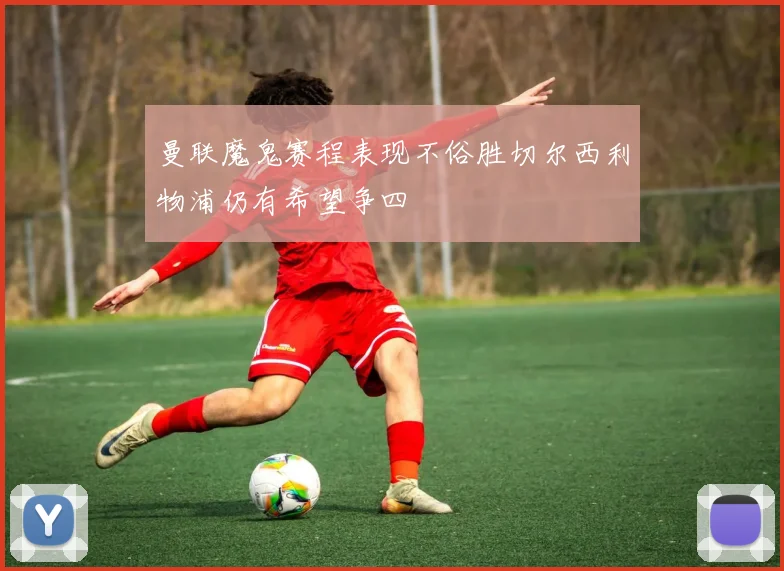 曼联魔鬼赛程表现不俗胜切尔西利物浦仍有希望争四